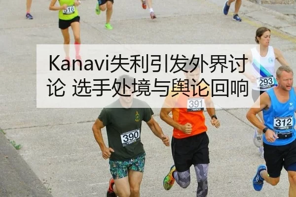 Kanavi失利引发外界讨论 选手处境与舆论回响